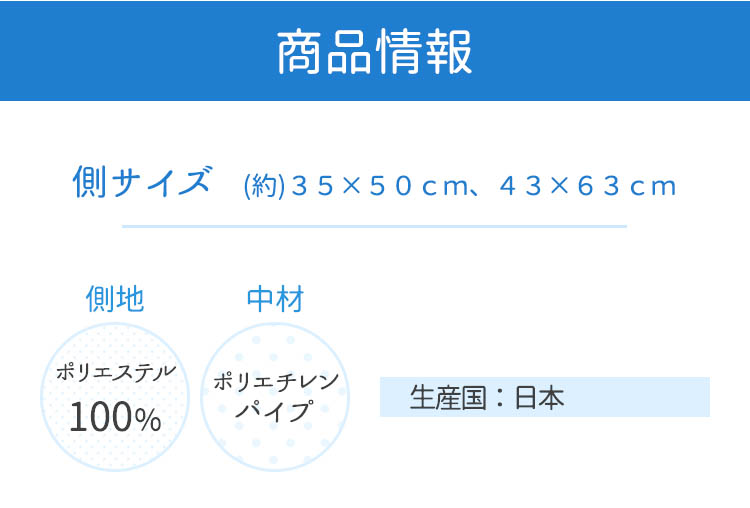 商品情報　側サイズ（約）35×50cm、43×63cm　側地ポリエステル100%　中材ポリエチレンパイプ　生産国日本