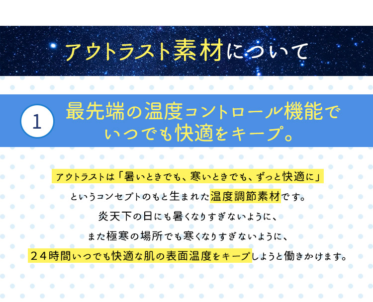 �A�E�g���X�g�f�ނɂ��ā@�@�Ő�[�̉��x�R���g���[���@�\�ł��ł����K���L�[�v�B�A�E�g���X�g�́u�����Ƃ��ł������Ƃ��ł��A�����Ɖ��K�Ɂv�Ƃ����R���Z�v�g�̂��Ɛ��܂ꂽ���x���ߑf�ނł��B���V���̓��ɂ������Ȃ肷���Ȃ��悤�ɁA�܂��Ɋ��̏ꏊ�ł������Ȃ肷���Ȃ��悤�ɁA24���Ԃ��ł����K�Ȕ��̕\�ʉ��x���L�[�v���悤�Ɠ��������܂��B